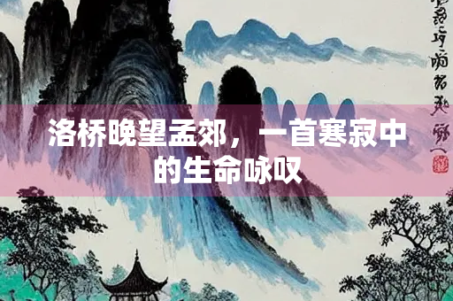 洛桥晚望孟郊，一首寒寂中的生命咏叹