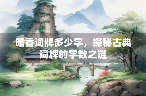 暗香词牌多少字，探秘古典词牌的字数之谜