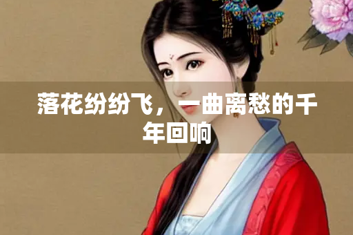 落花纷纷飞，一曲离愁的千年回响