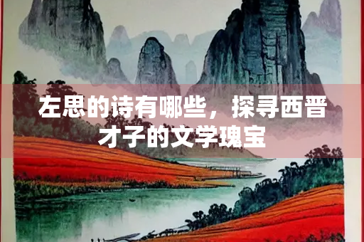 左思的诗有哪些，探寻西晋才子的文学瑰宝