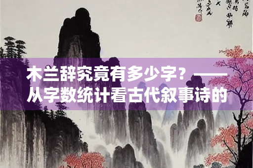 木兰辞究竟有多少字？——从字数统计看古代叙事诗的独特魅力