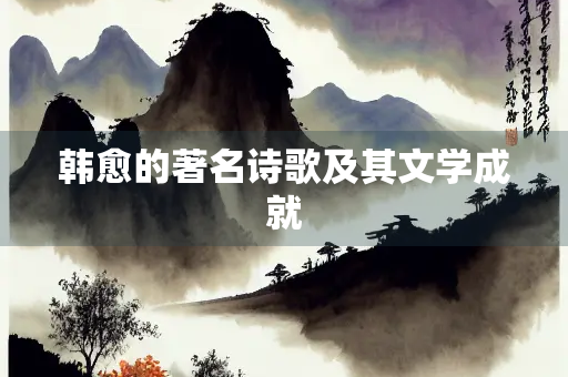 韩愈的著名诗歌及其文学成就