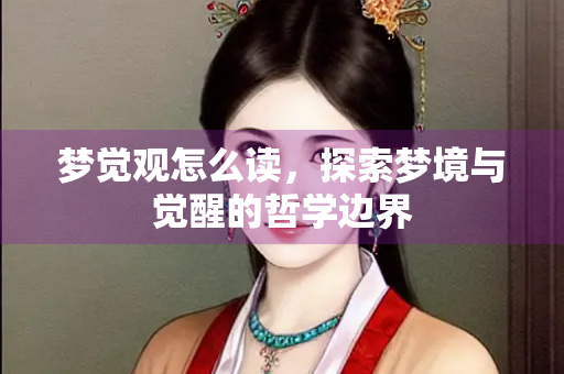 梦觉观怎么读，探索梦境与觉醒的哲学边界