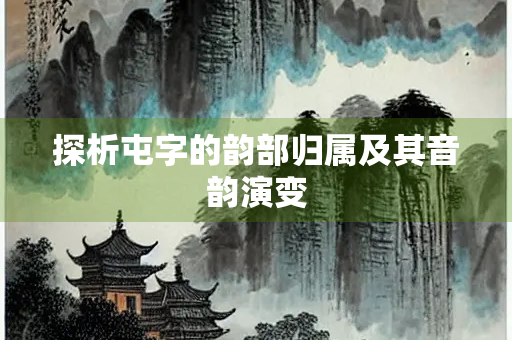 探析屯字的韵部归属及其音韵演变