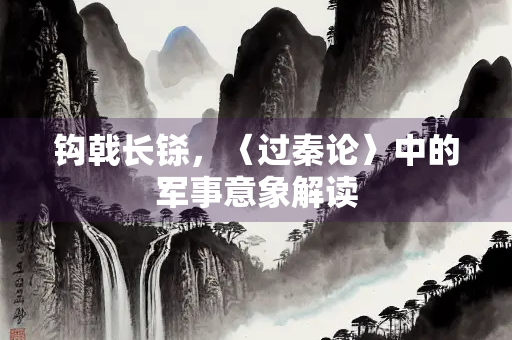 钩戟长铩，〈过秦论〉中的军事意象解读