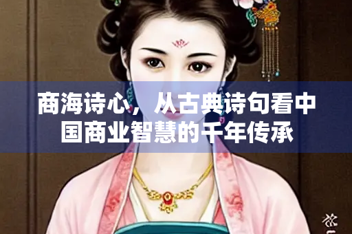 商海诗心，从古典诗句看中国商业智慧的千年传承