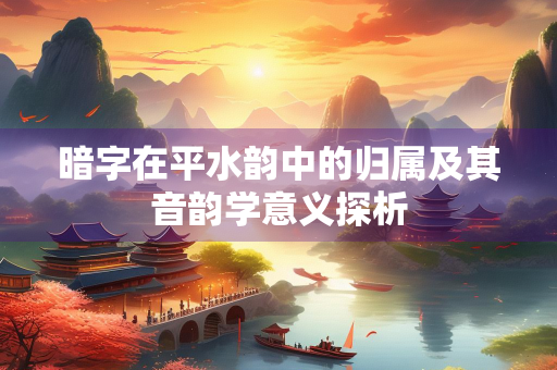 暗字在平水韵中的归属及其音韵学意义探析