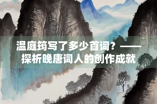 温庭筠写了多少首词？——探析晚唐词人的创作成就