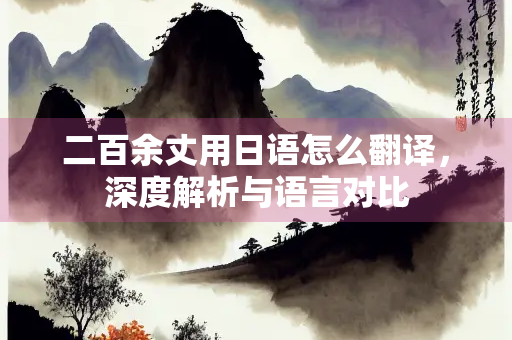二百余丈用日语怎么翻译，深度解析与语言对比
