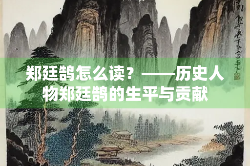 郑廷鹄怎么读？——历史人物郑廷鹄的生平与贡献