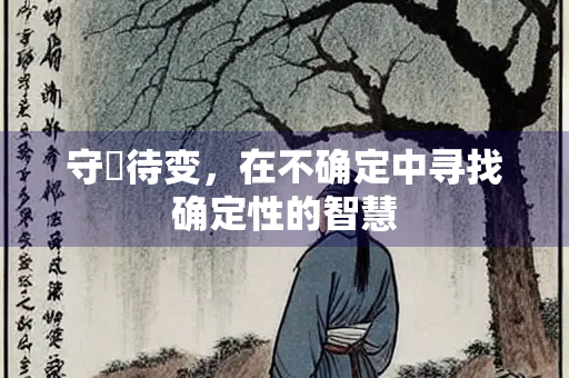 守柛待变，在不确定中寻找确定性的智慧