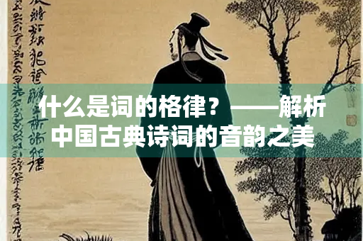 什么是词的格律？——解析中国古典诗词的音韵之美