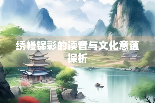 绣幔锦彩的读音与文化意蕴探析