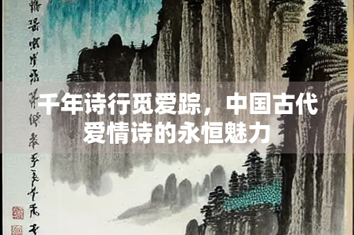 千年诗行觅爱踪，中国古代爱情诗的永恒魅力