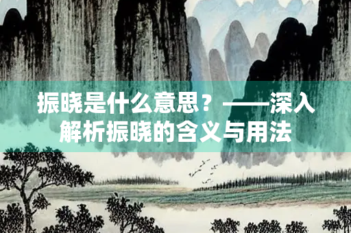 振晓是什么意思？——深入解析振晓的含义与用法