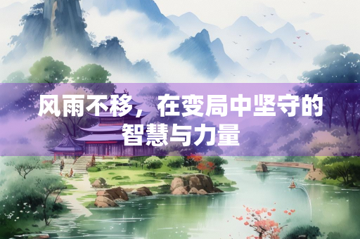 风雨不移，在变局中坚守的智慧与力量