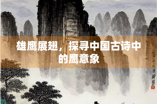 雄鹰展翅，探寻中国古诗中的鹰意象