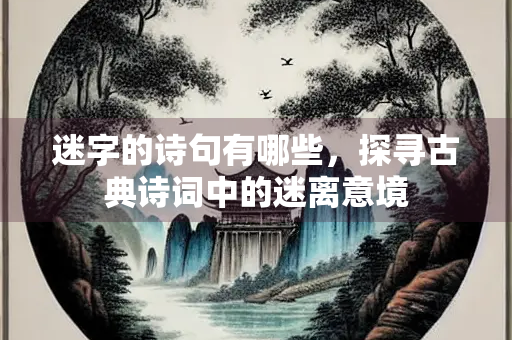 迷字的诗句有哪些，探寻古典诗词中的迷离意境