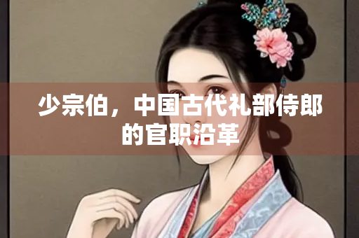 少宗伯，中国古代礼部侍郎的官职沿革
