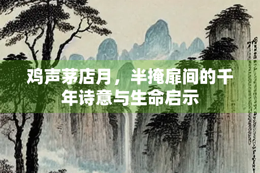 鸡声茅店月，半掩扉间的千年诗意与生命启示