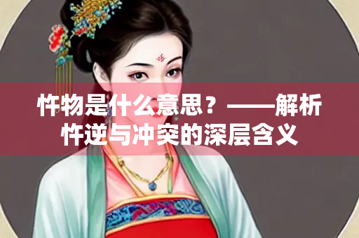 忤物是什么意思？——解析忤逆与冲突的深层含义