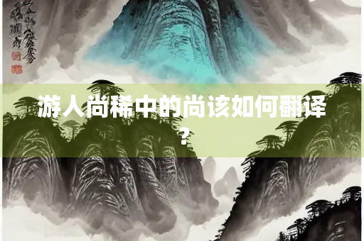 游人尚稀中的尚该如何翻译？