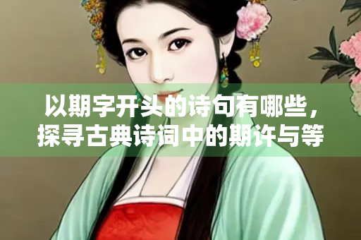 以期字开头的诗句有哪些，探寻古典诗词中的期许与等待