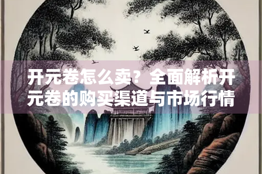 开元卷怎么卖？全面解析开元卷的购买渠道与市场行情