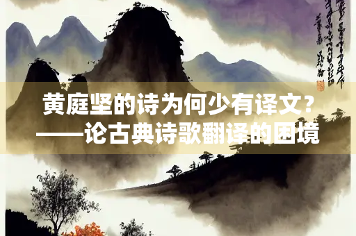 黄庭坚的诗为何少有译文？——论古典诗歌翻译的困境与挑战