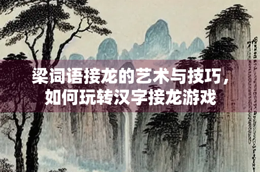 梁词语接龙的艺术与技巧，如何玩转汉字接龙游戏