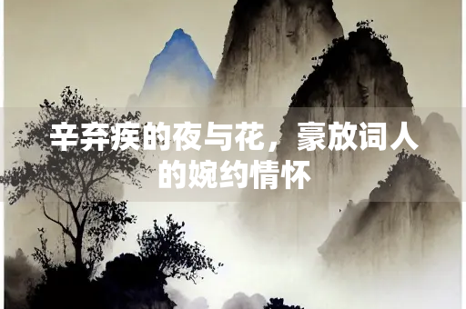 辛弃疾的夜与花，豪放词人的婉约情怀