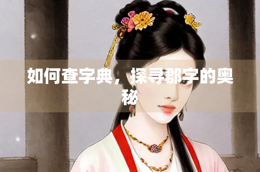 如何查字典，探寻郡字的奥秘