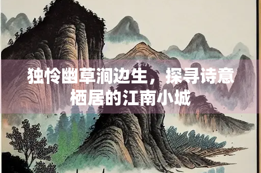 独怜幽草涧边生，探寻诗意栖居的江南小城