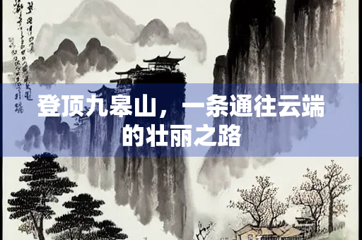 登顶九皋山，一条通往云端的壮丽之路