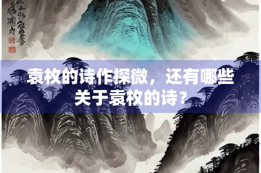 袁枚的诗作探微，还有哪些关于袁枚的诗？