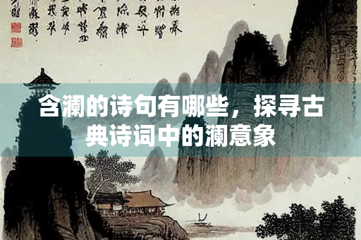 含澜的诗句有哪些，探寻古典诗词中的澜意象