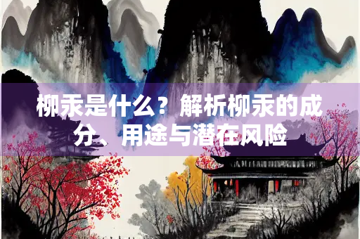 柳汞是什么？解析柳汞的成分、用途与潜在风险