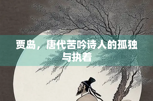 贾岛，唐代苦吟诗人的孤独与执着