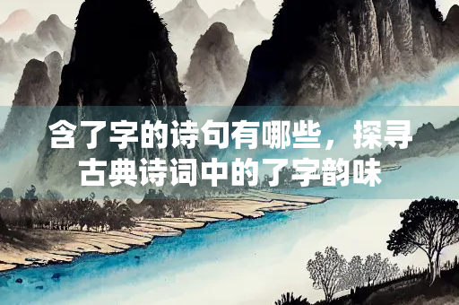 含了字的诗句有哪些，探寻古典诗词中的了字韵味