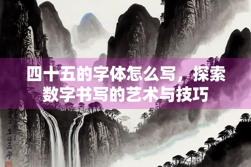 四十五的字体怎么写，探索数字书写的艺术与技巧