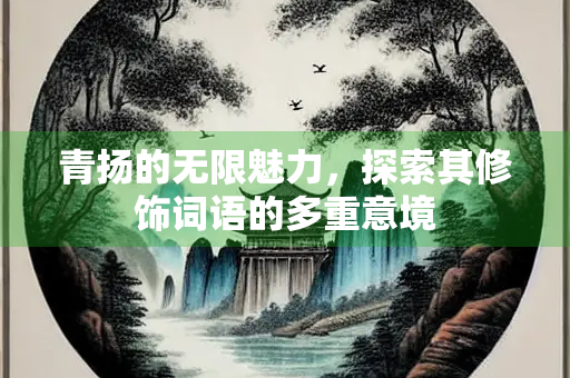 青扬的无限魅力，探索其修饰词语的多重意境