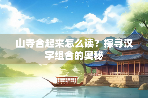 山寺合起来怎么读？探寻汉字组合的奥秘