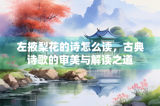 左掖梨花的诗怎么读，古典诗歌的审美与解读之道