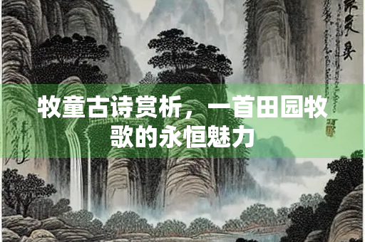 牧童古诗赏析，一首田园牧歌的永恒魅力