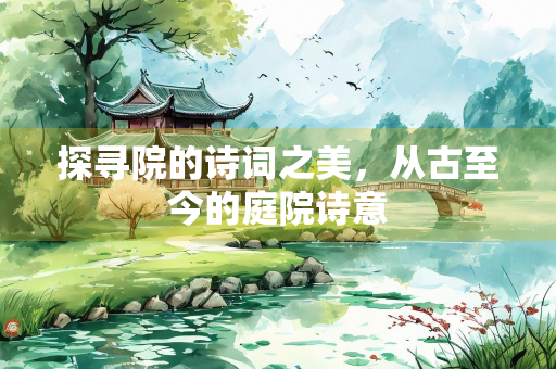 探寻院的诗词之美，从古至今的庭院诗意