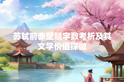 苏轼前赤壁赋字数考析及其文学价值探微