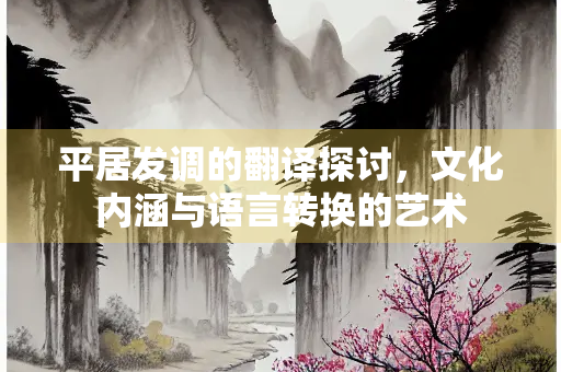 平居发调的翻译探讨，文化内涵与语言转换的艺术