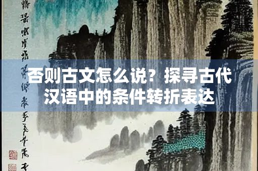 否则古文怎么说？探寻古代汉语中的条件转折表达