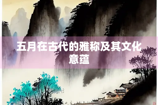 五月在古代的雅称及其文化意蕴