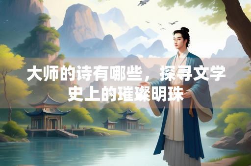 大师的诗有哪些，探寻文学史上的璀璨明珠